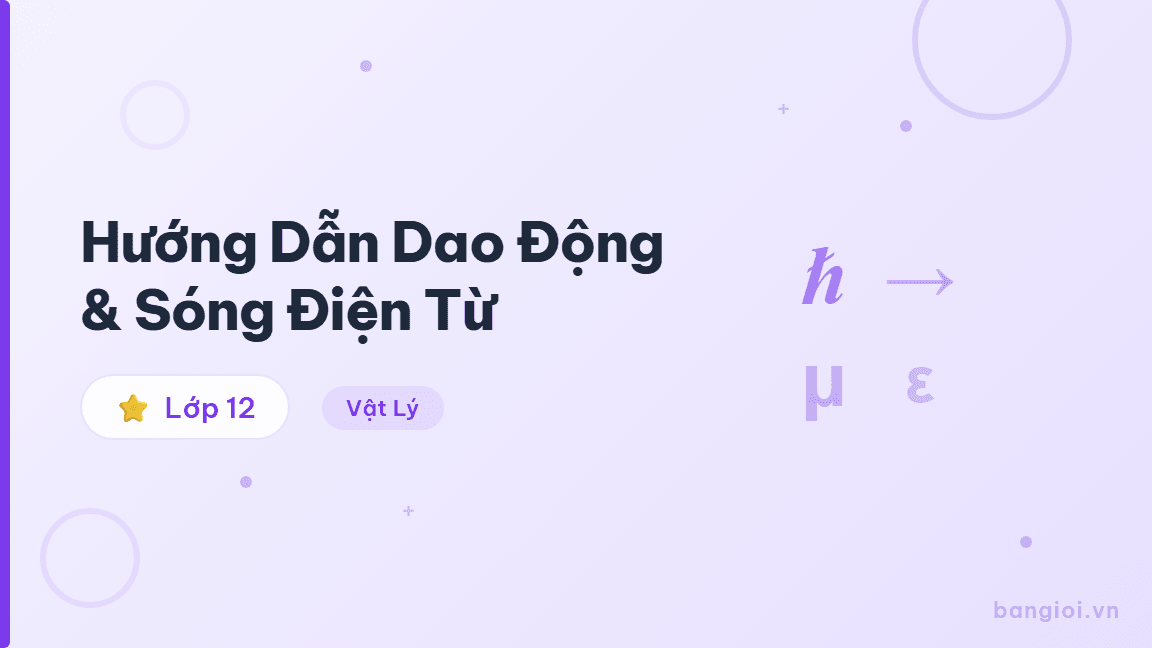 Hướng Dẫn Dao Động & Sóng Điện Từ - Hướng dẫn từng bước về dao động và sóng điện từ (mạch LC) cho học sinh lớp 12. T