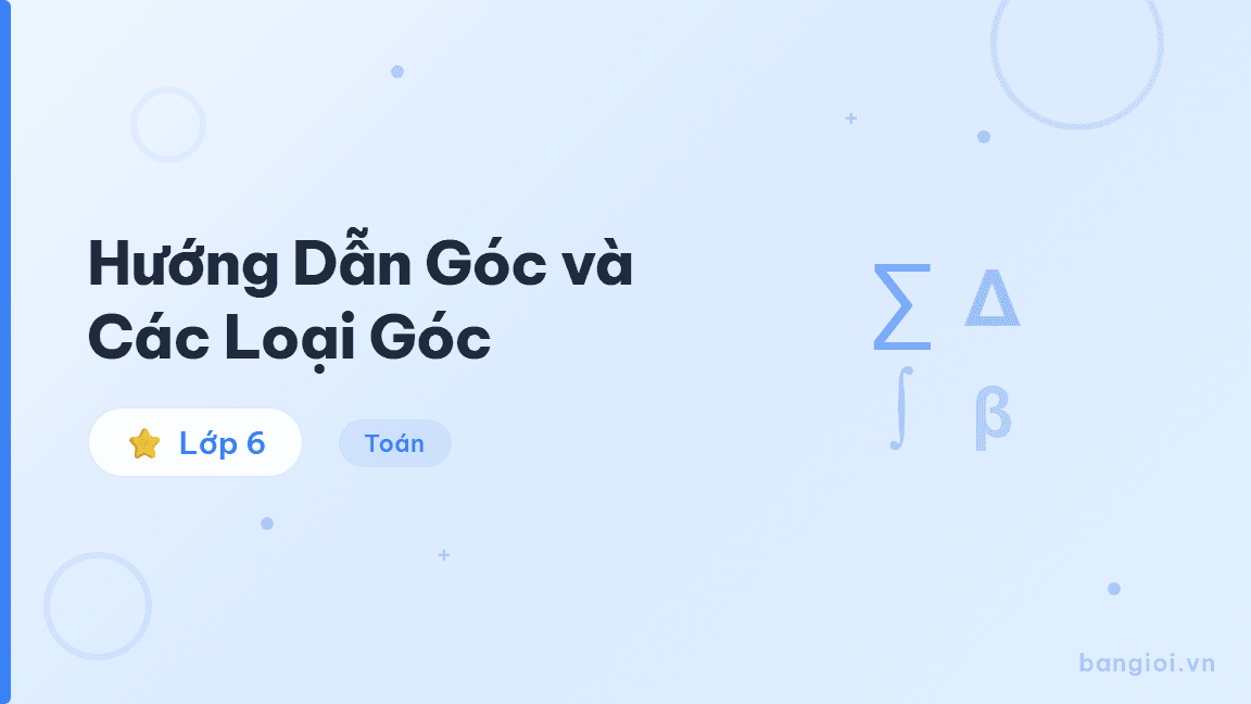 Hướng Dẫn Góc và Các Loại Góc - Hướng dẫn từng bước nhận biết, đo và tính số đo các loại góc cho học sinh lớp 6: