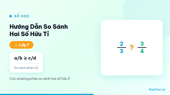 Hướng Dẫn So Sánh Hai Số Hữu Tỉ - Hướng dẫn từng bước so sánh hai số hữu tỉ cho học sinh lớp 7. Cùng mẫu dương, kh