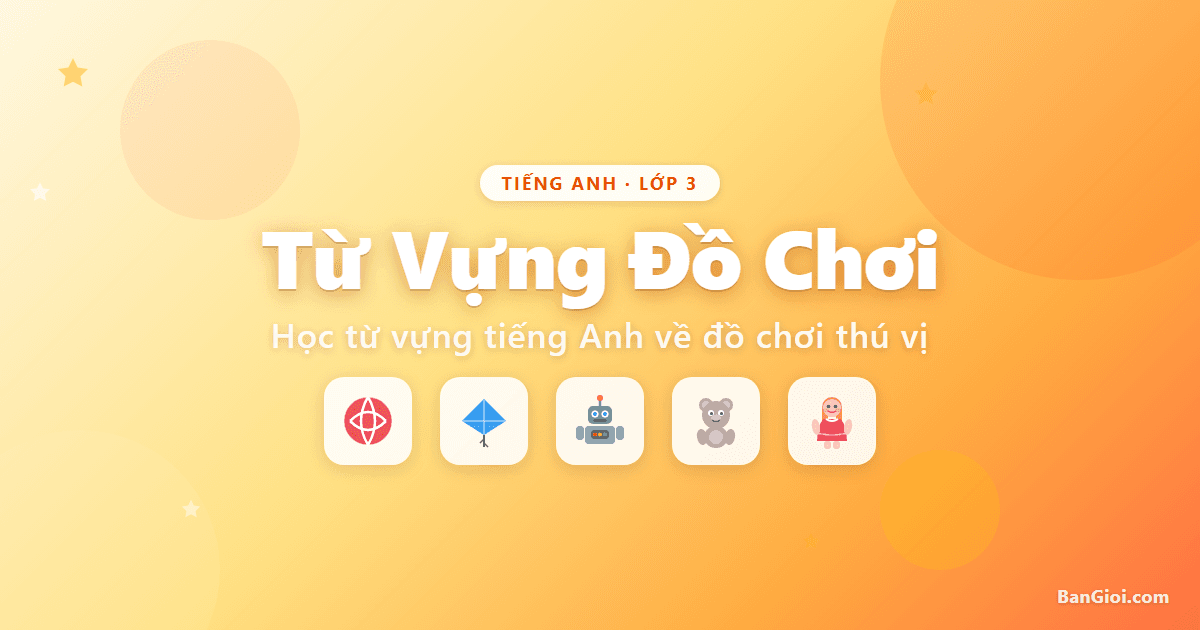 Hướng Dẫn Từ Vựng Đồ Chơi Lớp 3 - Hướng dẫn từ vựng đồ chơi bằng tiếng Anh cho học sinh lớp 3. Giáo viên trình chi