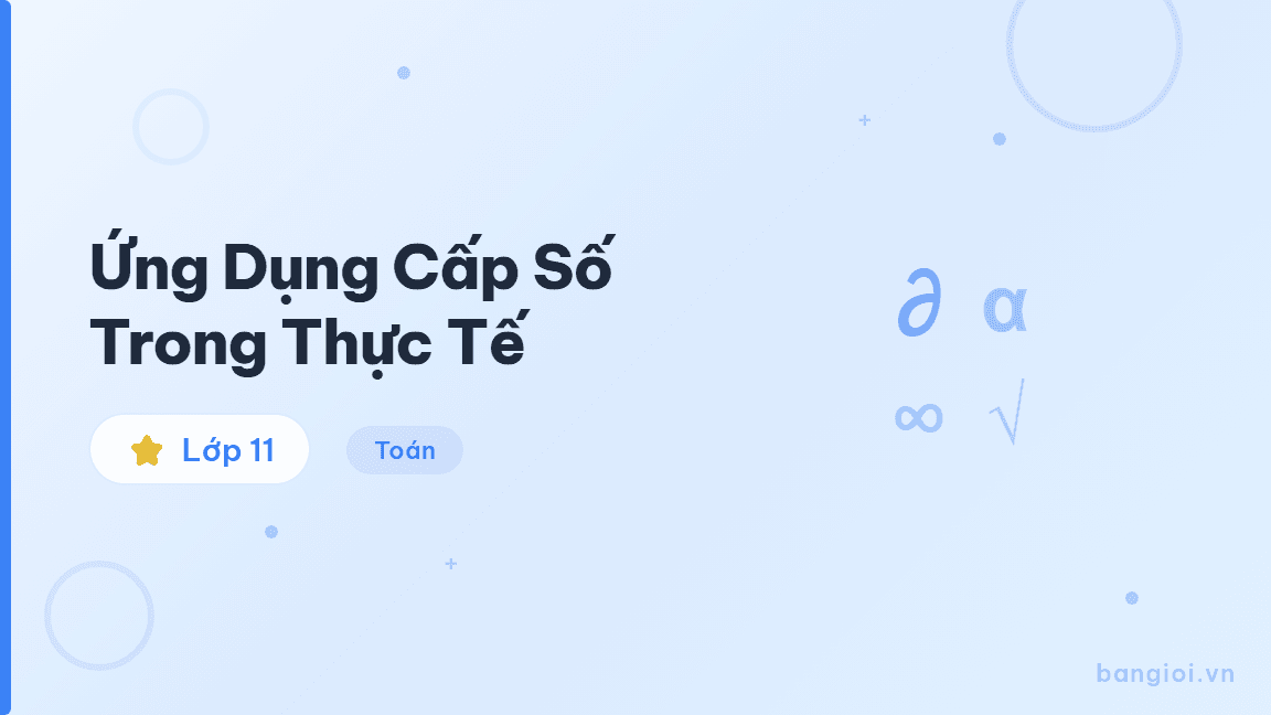 Ứng Dụng Cấp Số Trong Thực Tế - Hướng dẫn ứng dụng cấp số cộng và cấp số nhân vào bài toán thực tế cho học sinh 