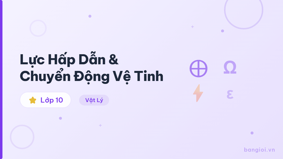 Hướng Dẫn Lực Hấp Dẫn & Chuyển Động Vệ Tinh - Hướng dẫn lực hấp dẫn F=Gm₁m₂/r², vận tốc vũ trụ và chuyển động vệ tinh nhân tạo